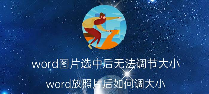 word图片选中后无法调节大小 word放照片后如何调大小？